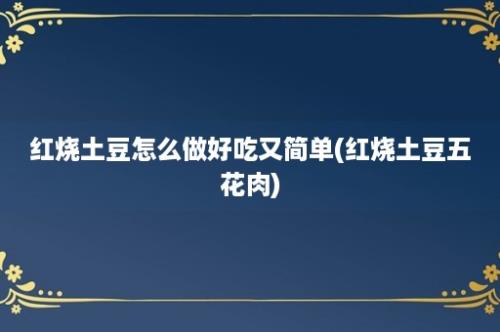 红烧土豆怎么做好吃又简单(红烧土豆五花肉)