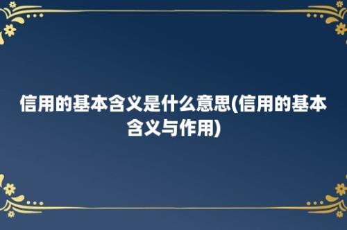 信用的基本含义是什么意思(信用的基本含义与作用)