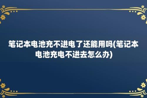 笔记本电池充不进电了还能用吗(笔记本电池充电不进去怎么办)