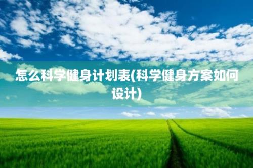 怎么科学健身计划表(科学健身方案如何设计)