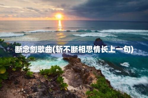 断念剑歌曲(斩不断相思情长上一句)