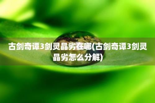 古剑奇谭3剑灵晶劣在哪(古剑奇谭3剑灵晶劣怎么分解)