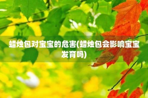 蜡烛包对宝宝的危害(蜡烛包会影响宝宝发育吗)