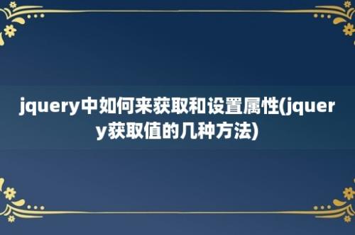 jquery中如何来获取和设置属性(jquery获取值的几种方法)