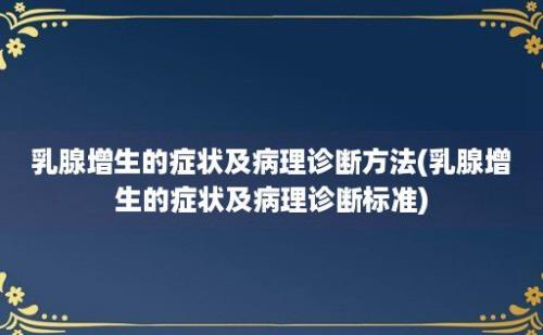 乳腺增生的症状及病理诊断方法(乳腺增生的症状及病理诊断标准)