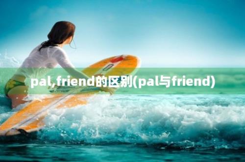 pal,friend的区别(pal与friend)