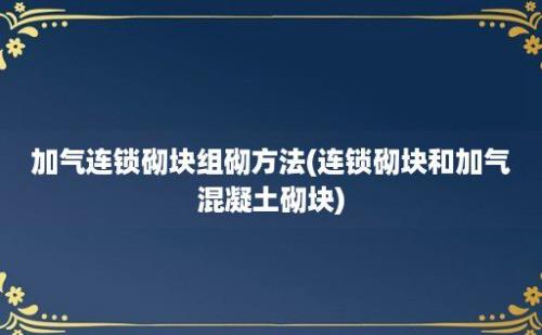 加气连锁砌块组砌方法(连锁砌块和加气混凝土砌块)