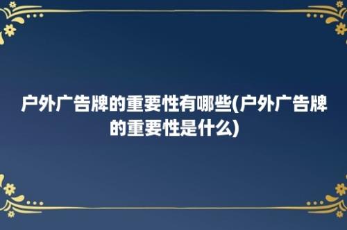 户外广告牌的重要性有哪些(户外广告牌的重要性是什么)