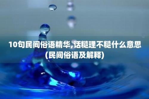 10句民间俗语精华,话糙理不糙什么意思(民间俗语及解释)