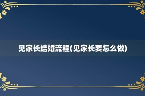 见家长结婚流程(见家长要怎么做)