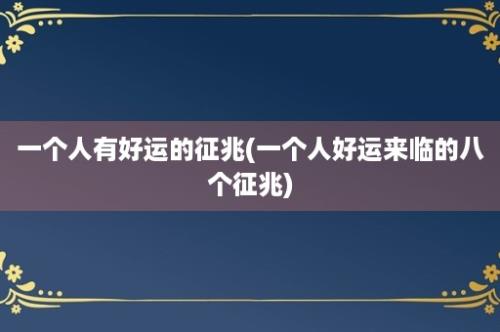 一个人有好运的征兆(一个人好运来临的八个征兆)