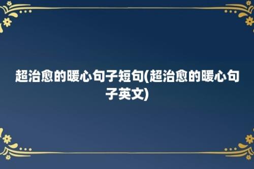 超治愈的暖心句子短句(超治愈的暖心句子英文)