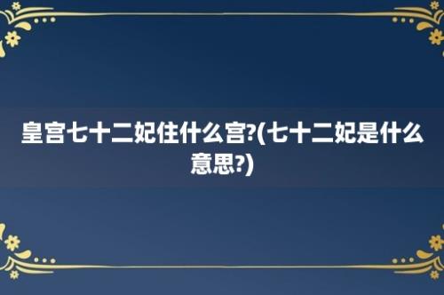 皇宫七十二妃住什么宫?(七十二妃是什么意思?)