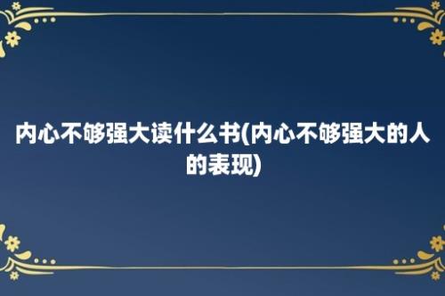 内心不够强大读什么书(内心不够强大的人的表现)