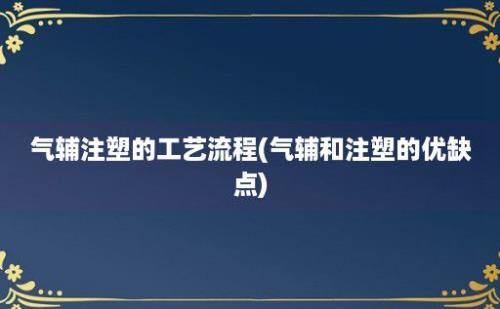 气辅注塑的工艺流程(气辅和注塑的优缺点)