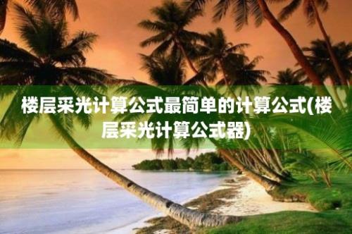 楼层采光计算公式最简单的计算公式(楼层采光计算公式器)