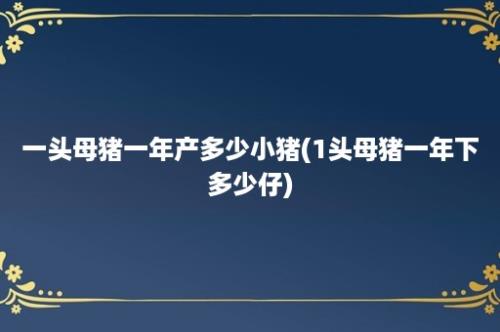 一头母猪一年产多少小猪(1头母猪一年下多少仔)