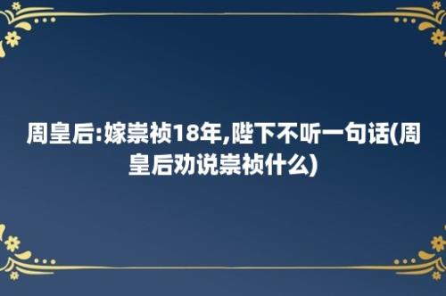 周皇后:嫁崇祯18年,陛下不听一句话(周皇后劝说崇祯什么)