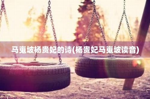 马嵬坡杨贵妃的诗(杨贵妃马嵬坡读音)