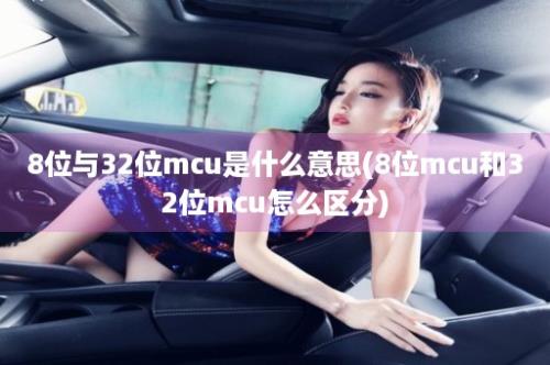 8位与32位mcu是什么意思(8位mcu和32位mcu怎么区分)