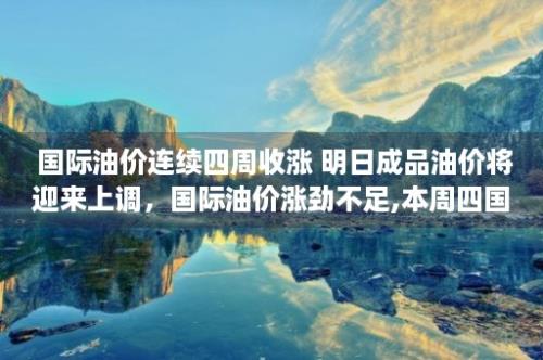  国际油价连续四周收涨 明日成品油价将迎来上调，国际油价涨劲不足,本周四国内成品油价调整或搁浅