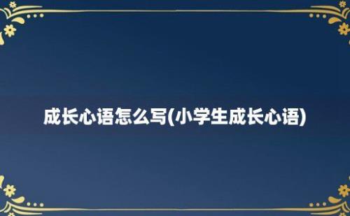 成长心语怎么写(小学生成长心语)