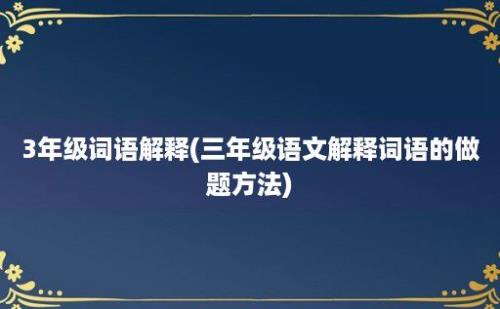 3年级词语解释(三年级语文解释词语的做题方法)