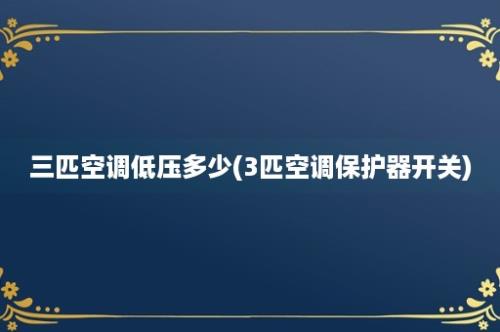 三匹空调低压多少(3匹空调保护器开关)