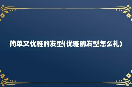 简单又优雅的发型(优雅的发型怎么扎)