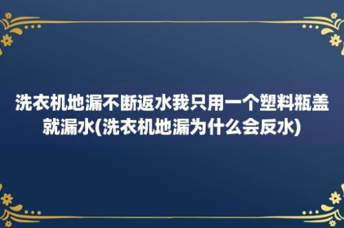 洗衣机地漏不断返水我只用一个塑料瓶盖就漏水(洗衣机地漏为什么会反水)