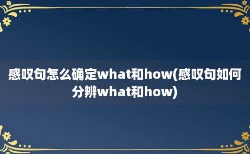 感叹句怎么确定what和how(感叹句如何分辨what和how)