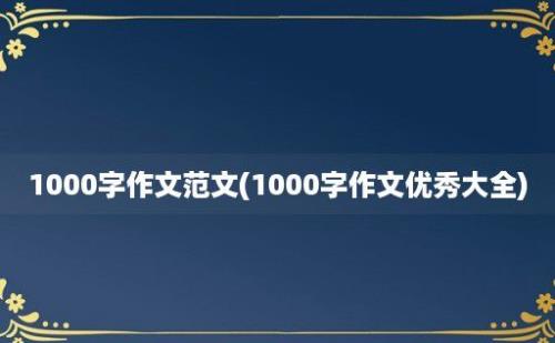 1000字作文范文(1000字作文优秀大全)