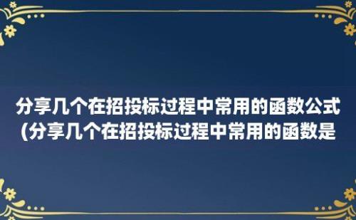 分享几个在招投标过程中常用的函数公式(分享几个在招投标过程中常用的函数是)