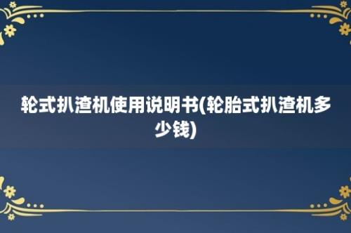 轮式扒渣机使用说明书(轮胎式扒渣机多少钱)