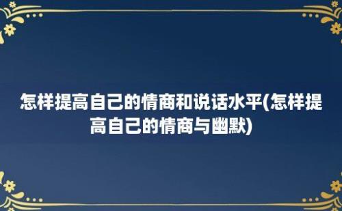 怎样提高自己的情商和说话水平(怎样提高自己的情商与幽默)