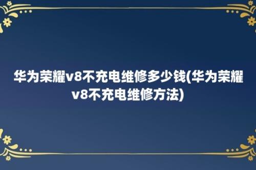 华为荣耀v8不充电维修多少钱(华为荣耀v8不充电维修方法)