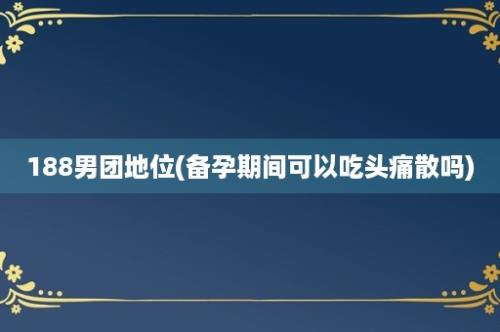 188男团地位(备孕期间可以吃头痛散吗)