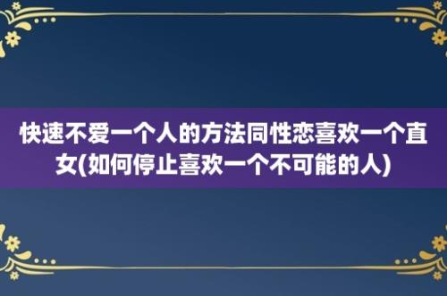 快速不爱一个人的方法同性恋喜欢一个直女(如何停止喜欢一个不可能的人)