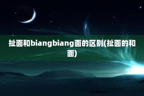 扯面和biangbiang面的区别(扯面的和面)