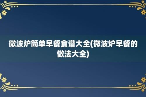 微波炉简单早餐食谱大全(微波炉早餐的做法大全)