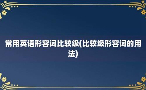 常用英语形容词比较级(比较级形容词的用法)