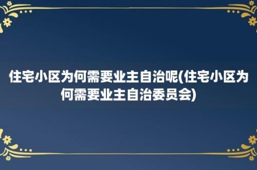 住宅小区为何需要业主自治呢(住宅小区为何需要业主自治委员会)