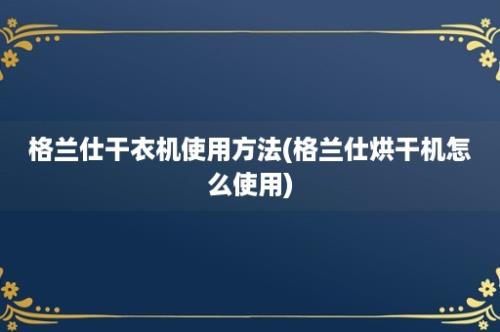 格兰仕干衣机使用方法(格兰仕烘干机怎么使用)