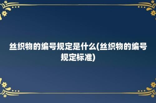 丝织物的编号规定是什么(丝织物的编号规定标准)