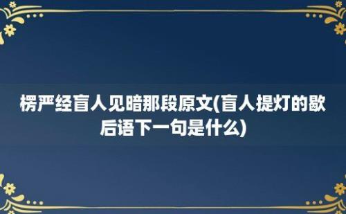 楞严经盲人见暗那段原文(盲人提灯的歇后语下一句是什么)