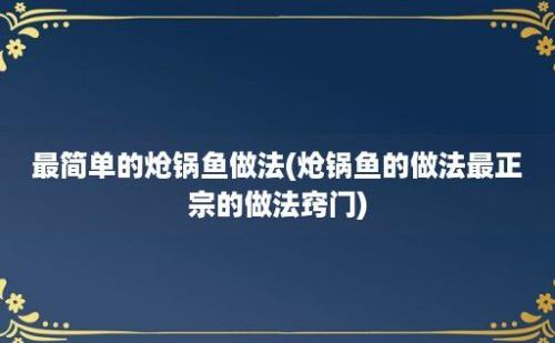 最简单的炝锅鱼做法(炝锅鱼的做法最正宗的做法窍门)