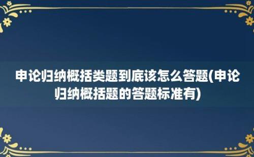 申论归纳概括类题到底该怎么答题(申论归纳概括题的答题标准有)