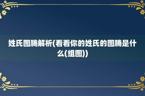 姓氏图腾解析(看看你的姓氏的图腾是什么(组图))