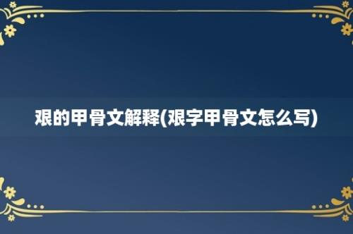 艰的甲骨文解释(艰字甲骨文怎么写)