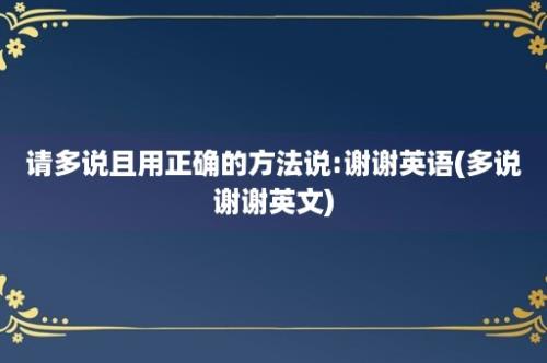 请多说且用正确的方法说:谢谢英语(多说谢谢英文)